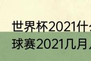 世界杯2021什么时候开始（世界杯足球赛2021几月几号）