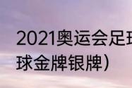 2021奥运会足球决赛数据（奥运会足球金牌银牌）