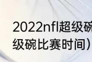 2022nfl超级碗开幕时间（2022年超级碗比赛时间）