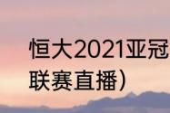 恒大2021亚冠改期了吗（2021亚冠联赛直播）