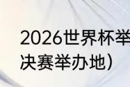 2026世界杯举办地点（2026世界杯决赛举办地）