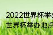 2022世界杯举办国家及时间（卡塔尔世界杯举办地点）