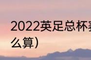 2022英足总杯赛制规则（英足总杯怎么算）