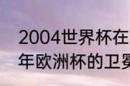 2004世界杯在那个国家举办（2004年欧洲杯的卫冕冠军是）