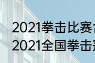 2021拳击比赛含金量最高的是哪场（2021全国拳击冠军赛日期）