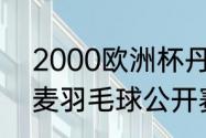 2000欧洲杯丹麦夺冠之路（2021丹麦羽毛球公开赛男单决赛结果）