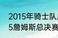 2015年骑士队总决赛数据统计（2015詹姆斯总决赛场均数据统计）