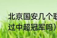 北京国安几个联赛冠军（北京国安拿过中超冠军吗）