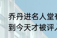 乔丹进名人堂有争议吗（为什么乔丹到今天才被评入名人堂）