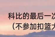 科比的最后一次背身扣篮是在多少年（不参加扣篮大赛代表不会扣篮吗）