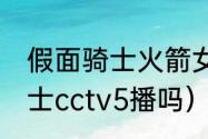 假面骑士火箭女哪集出现（篮网vs骑士cctv5播吗）