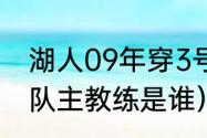 湖人09年穿3号球衣是谁（08年火箭队主教练是谁）