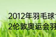 2012年羽毛球世锦赛男单决赛（2012伦敦奥运会羽毛球男单冠军是）