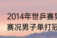 2014年世乒赛男单决赛（19年世乒赛赛况男子单打冠亚军）