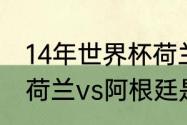 14年世界杯荷兰vs阿根廷比分多少（荷兰vs阿根廷是哪一天）