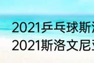 2021乒乓球斯洛文尼亚赛程（乒乓球2021斯洛文尼亚公开赛时间）