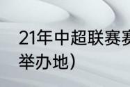 21年中超联赛赛程及规则（21年中超举办地）