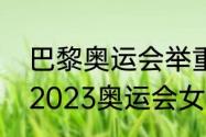 巴黎奥运会举重项目每个国家人数（2023奥运会女子举重有哪几个级别）