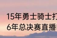 15年勇士骑士打了几场（骑士和勇士16年总决赛直播时间）