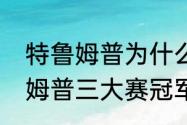 特鲁姆普为什么不怕奥沙利文（特鲁姆普三大赛冠军有几个）