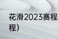 花滑2023赛程（2023花滑全锦赛赛程）