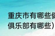 重庆市有哪些健身俱乐部（重庆电竞俱乐部有哪些）