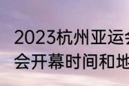 2023杭州亚运会什么时候开始（亚运会开幕时间和地点）