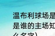 温布利球场是谁的主场，温布利球场是谁的主场知识（热刺队的主场叫什么名字）