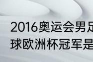 2016奥运会男足夺冠历程（2017年足球欧洲杯冠军是哪个国家）