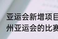 亚运会新增项目有哪些（2022年杭州亚运会的比赛项目都在杭州举行吗）