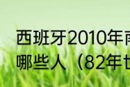 西班牙2010年南非世界杯夺冠阵容是哪些人（82年世界杯冠军成员）