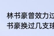 林书豪曾效力过哪几支队伍（2021林书豪换过几支球队）