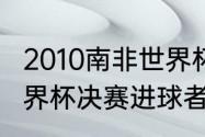 2010南非世界杯进球的球员（2010世界杯决赛进球者）