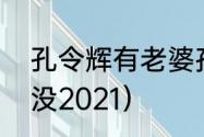 孔令辉有老婆孩子吗（孔令辉结婚了没2021）