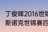 丁俊晖2016世锦赛打了几轮（2016年斯诺克世锦赛四强）