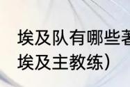 埃及队有哪些著名球星（2018世界杯埃及主教练）