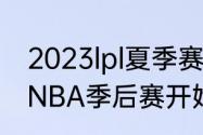 2023lpl夏季赛季后赛赛程（2023年NBA季后赛开始时间）