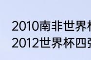 2010南非世界杯四强是哪四个国家（2012世界杯四强是谁）