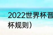 2022世界杯晋级规则（2022年世界杯规则）