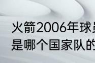 火箭2006年球员名单是什么（火箭队是哪个国家队的）