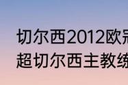 切尔西2012欧冠冠军是哪个教练（英超切尔西主教练是谁）