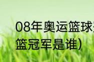 08年奥运篮球冠军（2008年奥运男篮冠军是谁）