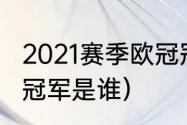 2021赛季欧冠冠军（2021-2022欧冠冠军是谁）