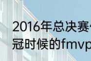 2016年总决赛伊戈达拉数据（库里夺冠时候的fmvp分别是谁）