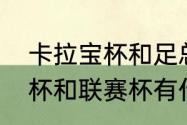 卡拉宝杯和足总杯有什么区别（足总杯和联赛杯有什么区别）