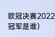 欧冠决赛2022赛程时间（欧冠2022冠军是谁）