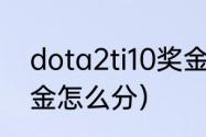 dota2ti10奖金是谁提供的（dota奖金怎么分）