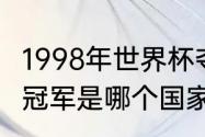 1998年世界杯夺冠者（1998年世界杯冠军是哪个国家）