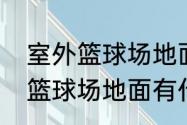 室外篮球场地面有什么材料好（室外篮球场地面有什么材料好）