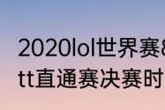 2020lol世界赛8强赛时间（2020年wtt直通赛决赛时间）